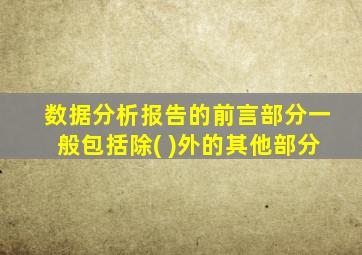 数据分析报告的前言部分一般包括除( )外的其他部分